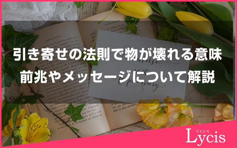 引き寄せの法則で物が壊れる意味やサイン、前兆に対してやメッセージについて解説