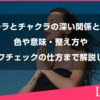 オーラとチャクラの深い関係とは？色や意味・整え方やセルフチェックの仕方まで解説します