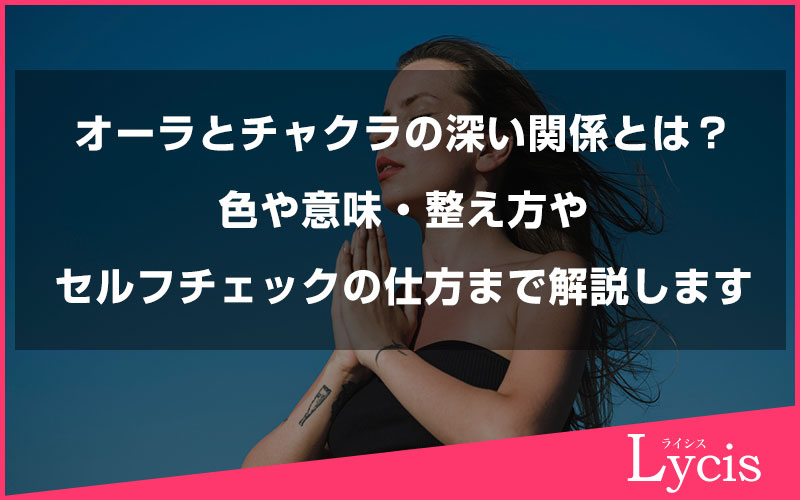 オーラとチャクラの深い関係とは？色や意味・整え方やセルフチェックの仕方まで解説します