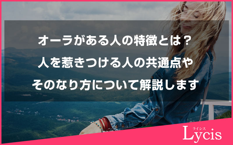 オーラがある人の特徴とは？共通点や人を惹きつける人のなり方について解説します