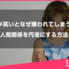 波動が高い人はなぜ嫌われてしまうのか。その理由と人間関係を円滑にする方法を解説します