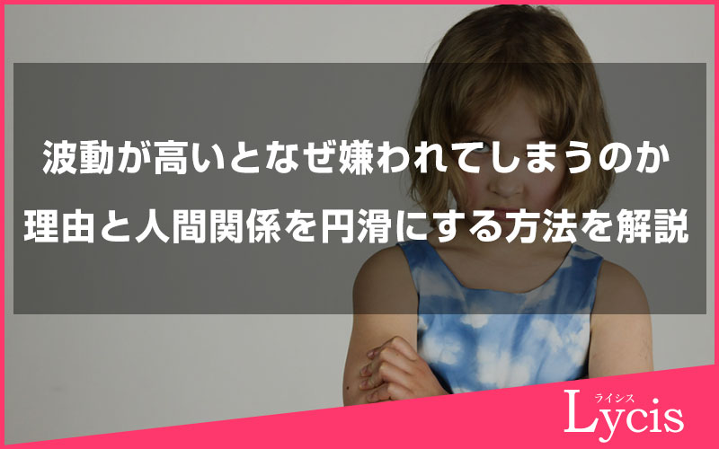 波動が高い人はなぜ嫌われてしまうのか。その理由と人間関係を円滑にする方法を解説します