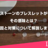 パワーストーンのブレスレットが切れる意味とは？原因と対策について解説します