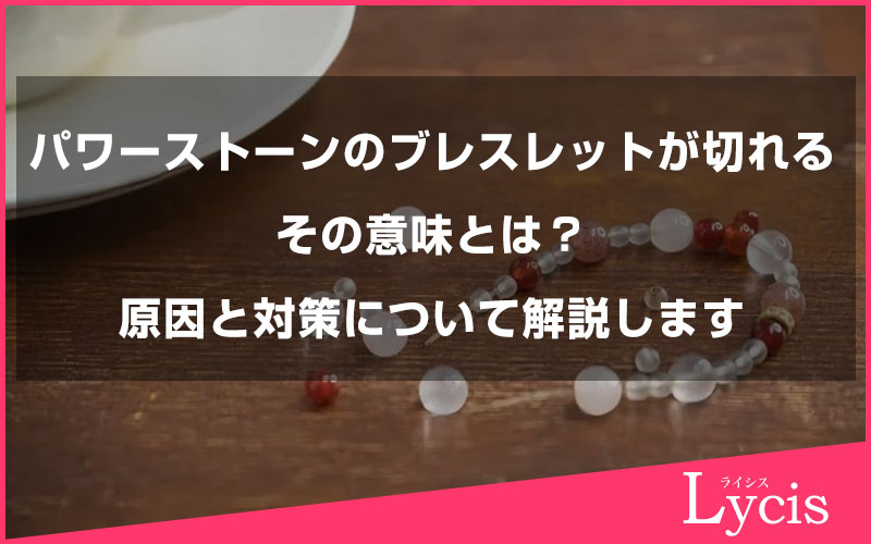 パワーストーンのブレスレットが切れる意味とは？原因と対策について解説します