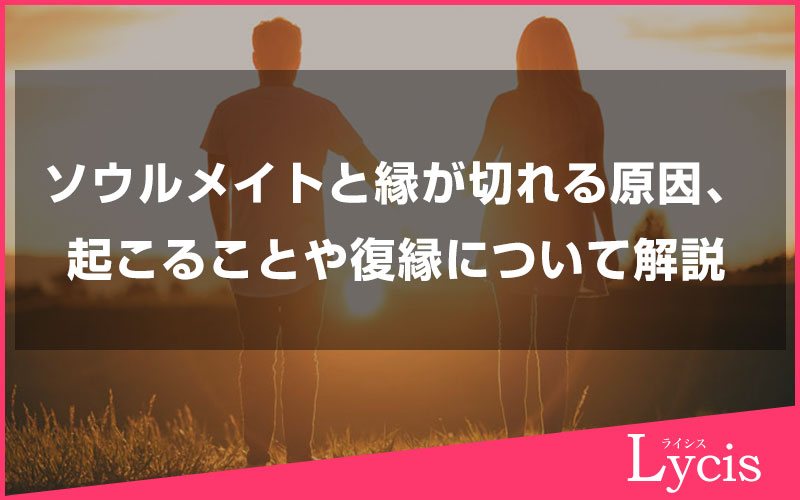 ソウルメイトと縁が切れる理由や原因、その後起こることや復縁について解説します
