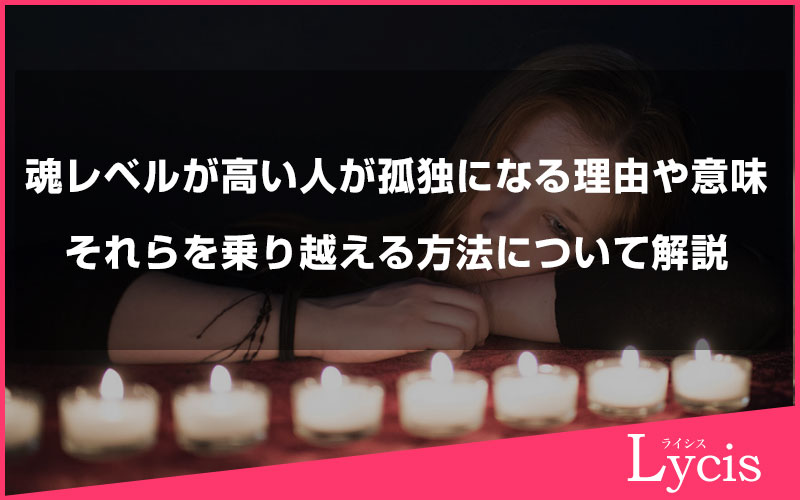 魂レベルが高い人が孤独になる理由や意味、それらを乗り越える方法について解説