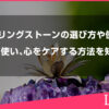 ヒーリングストーンの選び方や使い方をご紹介。正しく使い、心をケアする方法を知ろう！