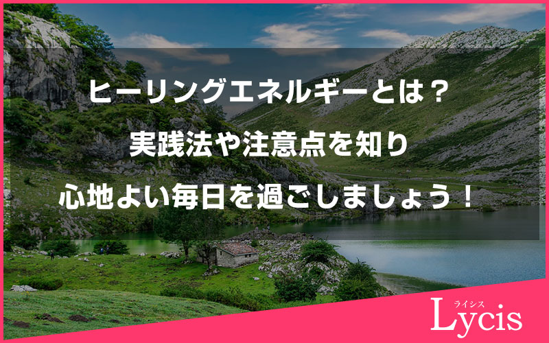 ヒーリングエネルギーとは？実践法や注意点を知り、心地よい毎日を過ごしましょう！