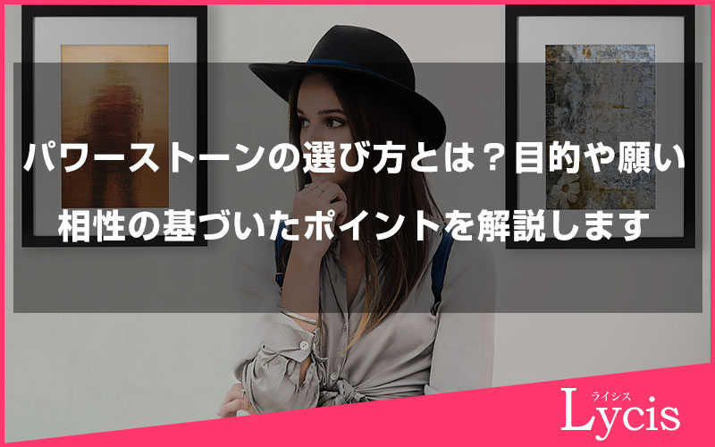 パワーストーンの選び方とは？目的や願い、相性の基づいたポイントを解説します
