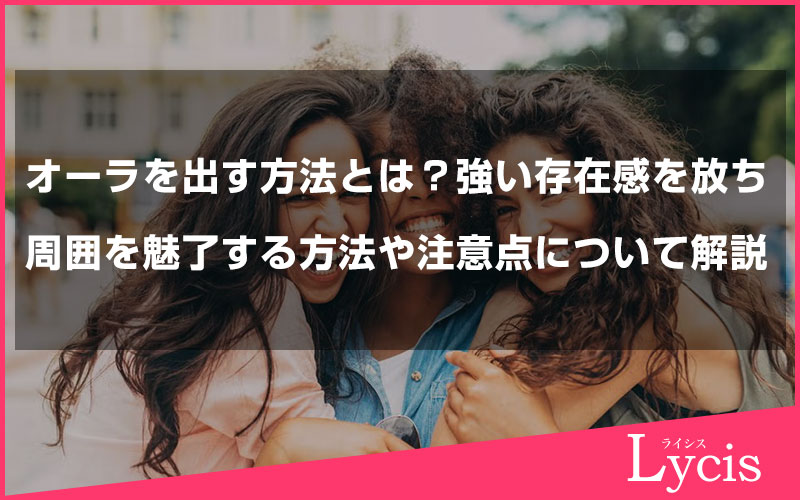オーラを出す方法とは？強い存在感を放ち、周囲を魅了する方法や注意点について解説