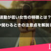 波動が低い女性の特徴とは？言動や関わるときの注意点などを解説します