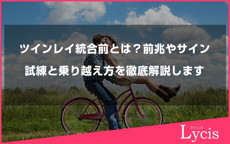 ツインレイ統合前とは？前兆やサイン、試練と乗り越え方を徹底解説します