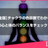 【完全版】チャクラの色診断でわかる！あなたの心と体のバランスをチェックしよう！