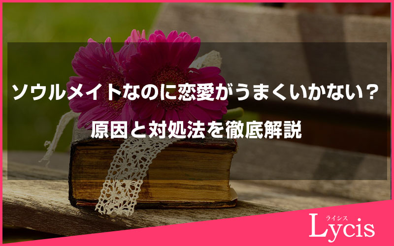 ソウルメイトなのに恋愛がうまくいかない？原因と対処法を徹底解説