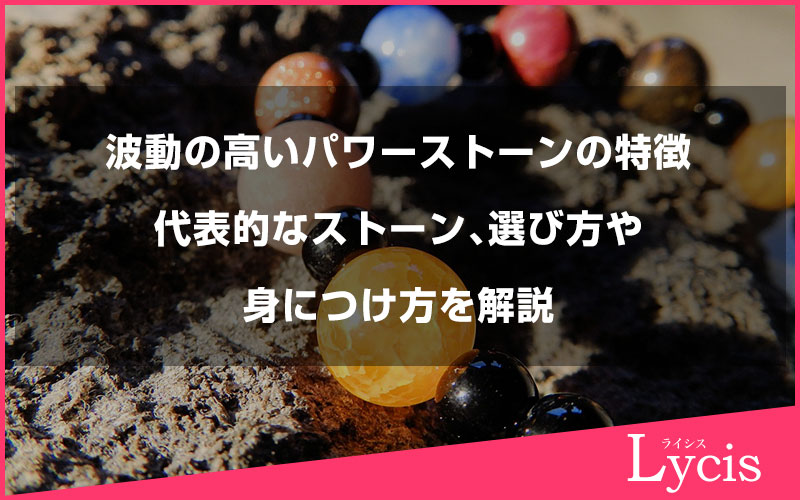 波動の高いパワーストーンの特徴や代表的なストーン、選び方や身につけ方を解説