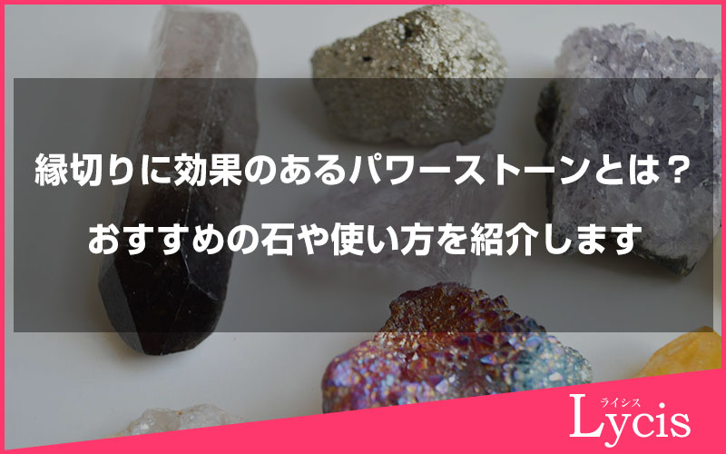 縁切りに効果のあるパワーストーンとは？おすすめの石や使い方を紹介します