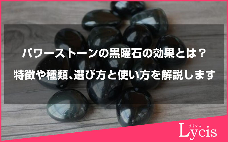 パワーストーンの黒曜石の効果とは？特徴や種類、選び方と使い方を解説します