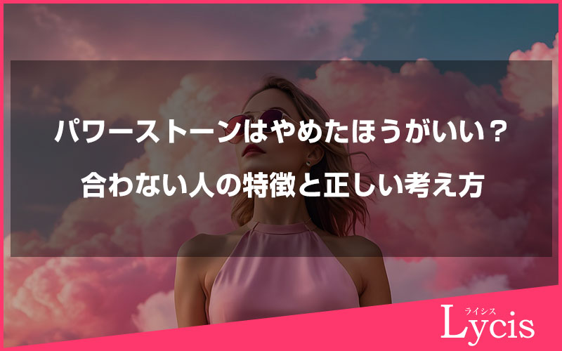 パワーストーンはやめたほうがいい？合わない人の特徴と正しい考え方
