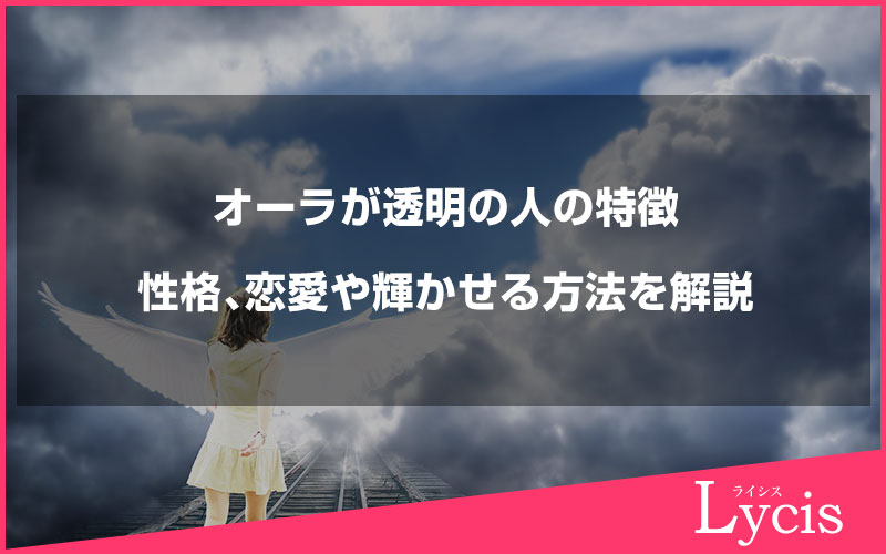 オーラが透明の人の特徴や性格、恋愛や輝かせる方法を解説