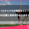 13チャクラの場所はどこ？全13の位置と意味をわかりやすく解説