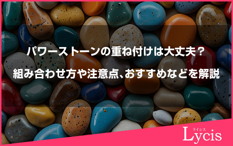 パワーストーンの重ね付けは大丈夫？組み合わせ方や注意点、おすすめなどを解説