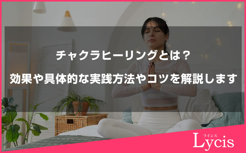 チャクラヒーリングとは？効果や具体的な実践方法やコツを解説します