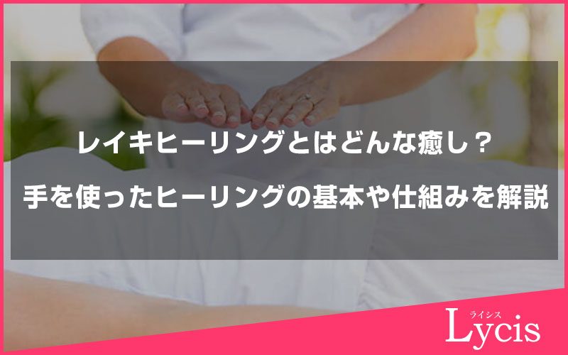 レイキヒーリングとはどんな癒し？手を使ったヒーリングの基本や仕組みを解説
