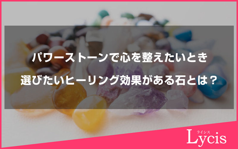 パワーストーンで心を整えたいときに選びたいヒーリング効果がある石とは？