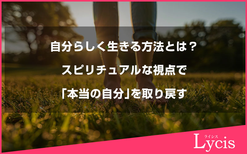 自分らしく生きる方法とは？スピリチュアルな視点で「本当の自分」を取り戻すヒント