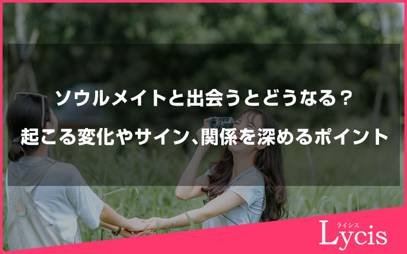 ソウルメイトと出会うとどうなる？起こる変化やサイン、関係を深めるポイントを解説