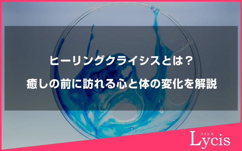 ヒーリングクライシスとは？癒しの前に訪れる心と体の変化を解説